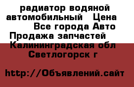 радиатор водяной автомобильный › Цена ­ 6 500 - Все города Авто » Продажа запчастей   . Калининградская обл.,Светлогорск г.